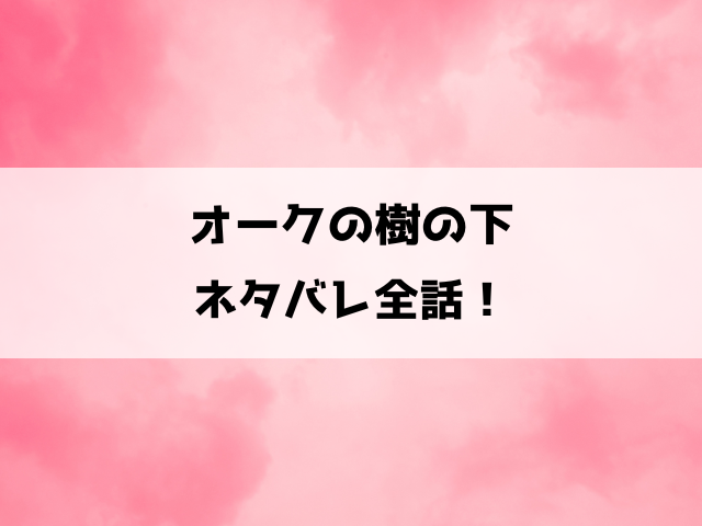 オークの樹の下の漫画ネタバレ！最悪な出会いから始まるファンタジーラブストーリー